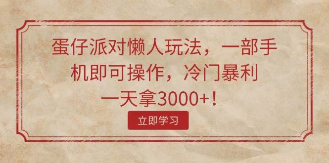 蛋仔派对懒人玩法，一部手机即可操作，冷门暴利，一天拿3000+！-伊恩资源网