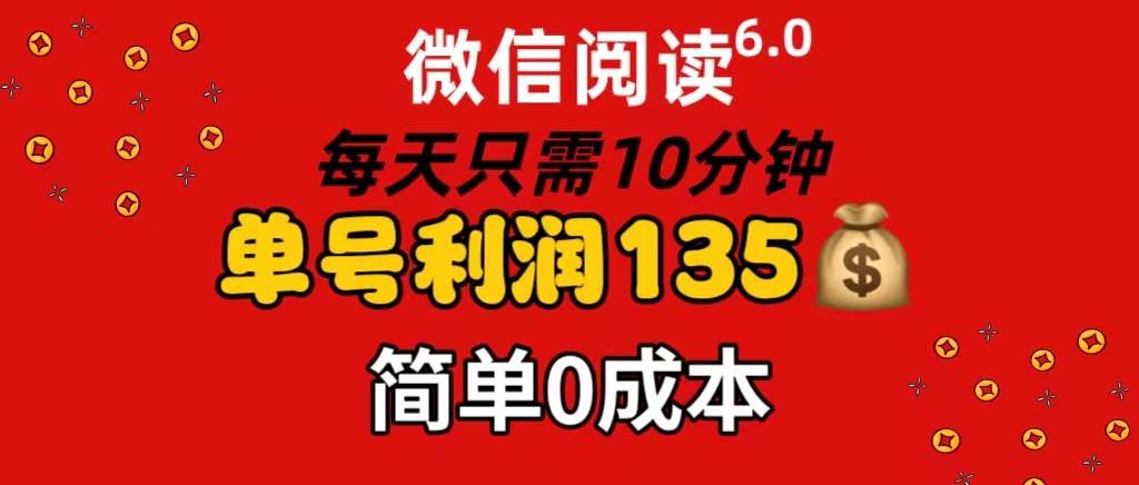 微信阅读6.0，每日10分钟，单号利润135，可批量放大操作，简单0成本-伊恩资源网