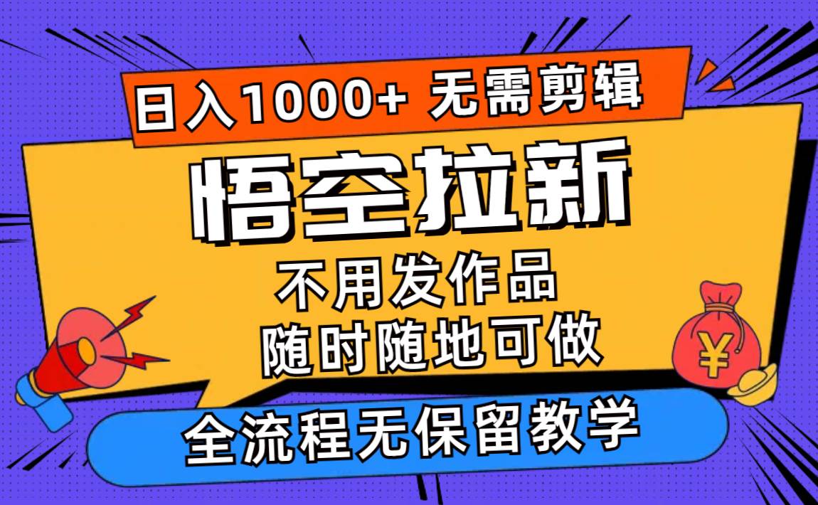 悟空拉新日入1000+无需剪辑当天上手，一部手机随时随地可做，全流程无…-伊恩资源网