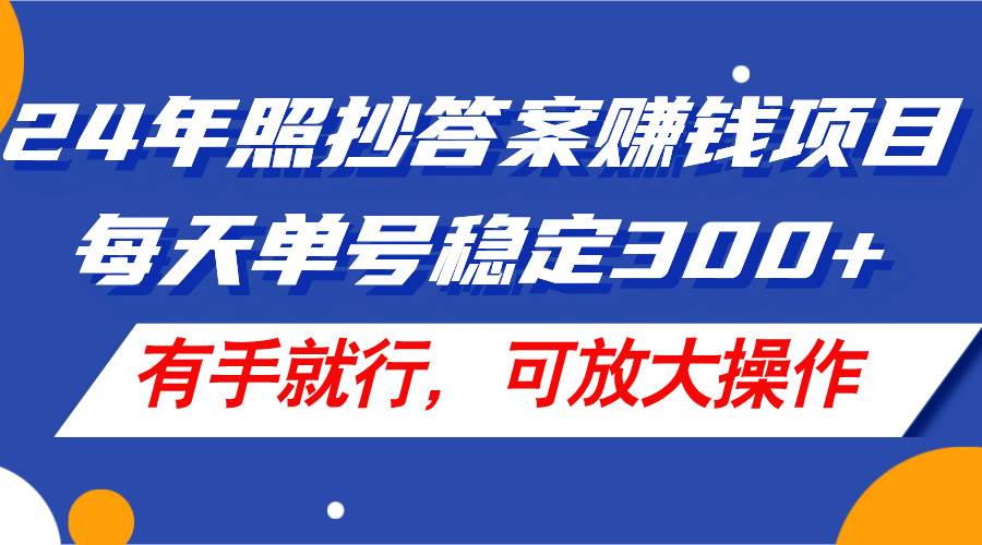 24年照抄答案赚钱项目，每天单号稳定300+，有手就行，可放大操作-伊恩资源网