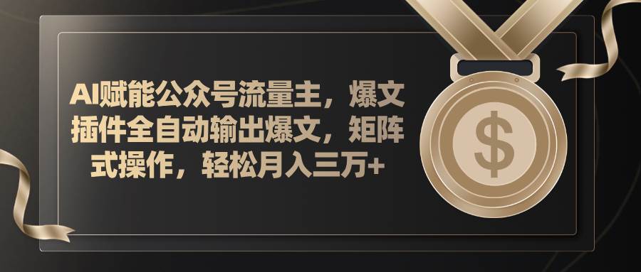 AI赋能公众号流量主，插件输出爆文，矩阵式操作，轻松月入三万+-伊恩资源网