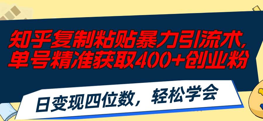 知乎复制粘贴暴力引流术，单号精准获取400+创业粉，日变现四位数，轻松…-伊恩资源网