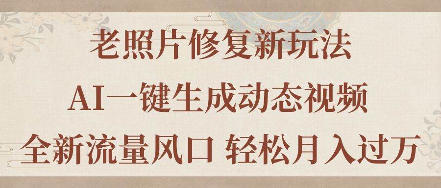 老照片修复新玩法，老照片AI一键生成动态视频 全新流量风口 轻松月入过万-伊恩资源网