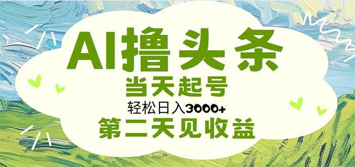 AI撸头条，轻松日入3000+无脑操作，当天起号，第二天见收益-伊恩资源网