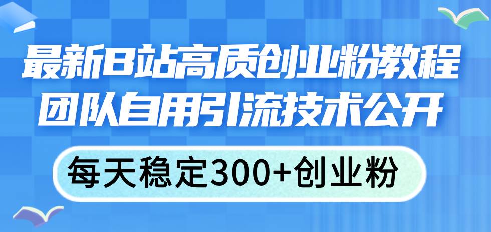 最新B站高质创业粉教程，团队自用引流技术公开-伊恩资源网