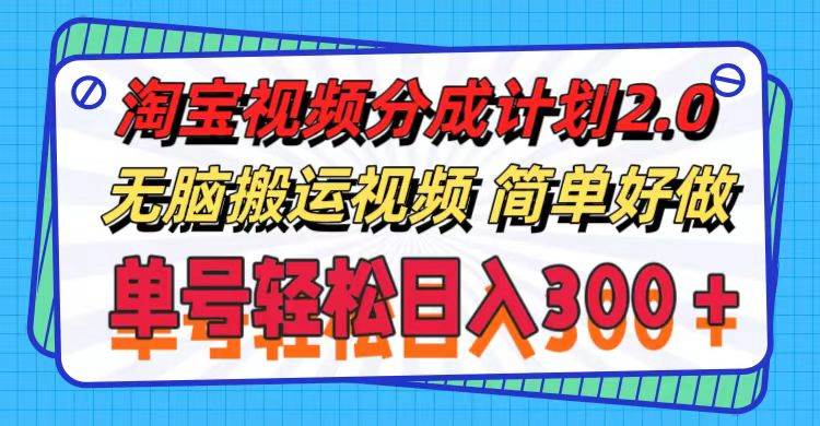 淘宝视频分成计划2.0，无脑搬运视频，单号轻松日入300＋，可批量操作。-伊恩资源网