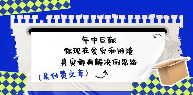 某付费文：年中巨献-你现在贫穷和困境，其实都有解决的思路 (进来抄作业)-伊恩资源网