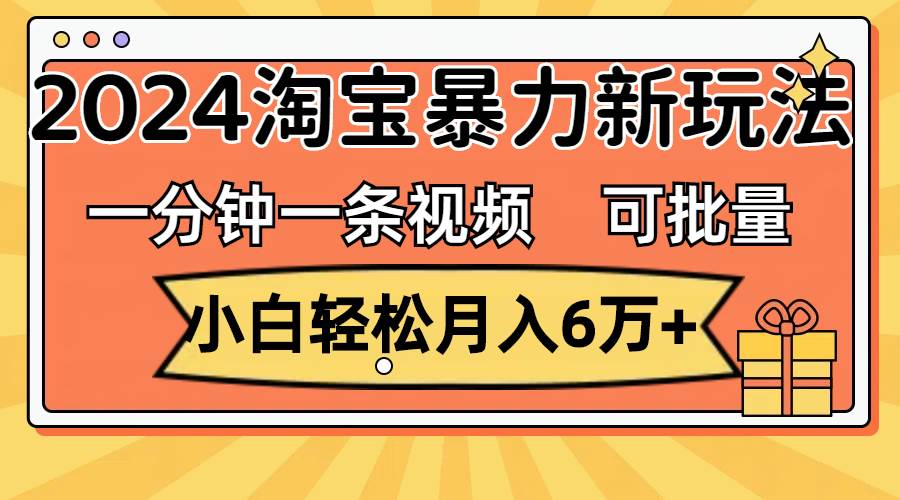 一分钟一条视频，小白轻松月入6万+，2024淘宝暴力新玩法，可批量放大收益-伊恩资源网