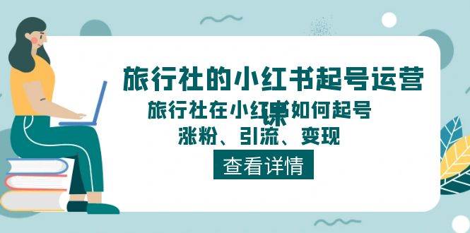 旅行社的小红书起号运营课，旅行社在小红书如何起号、涨粉、引流、变现-伊恩资源网