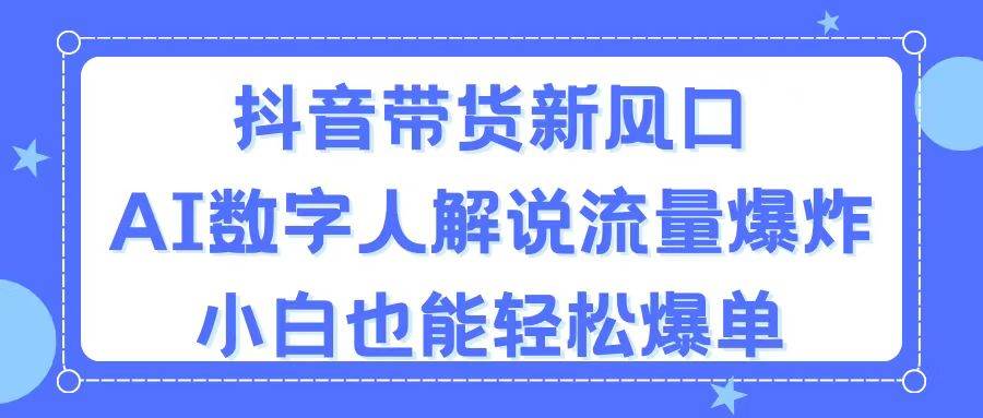 抖音带货新风口，AI数字人解说，流量爆炸，小白也能轻松爆单-伊恩资源网