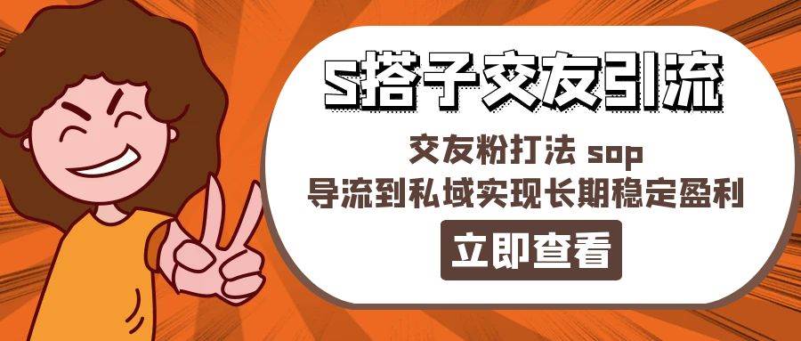 某收费888-S搭子交友引流，交友粉打法 sop，导流到私域实现长期稳定盈利-伊恩资源网