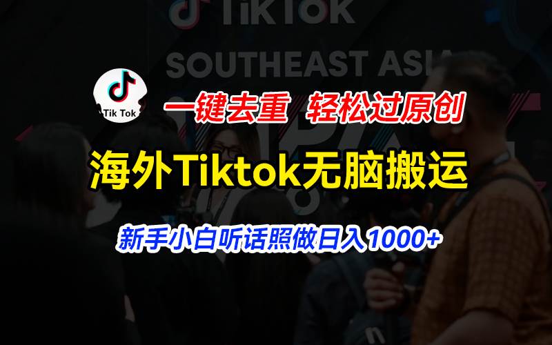 海外Tiktok短视频无脑搬运，一键去重轻松过原创，新手小白听话照做日入…-伊恩资源网