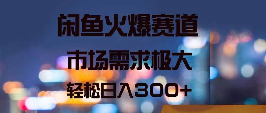 闲鱼火爆赛道，市场需求极大，轻松日入300+-伊恩资源网