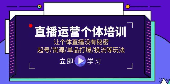 直播运营个体培训，让个体直播没有秘密，起号/货源/单品打爆/投流等玩法-伊恩资源网