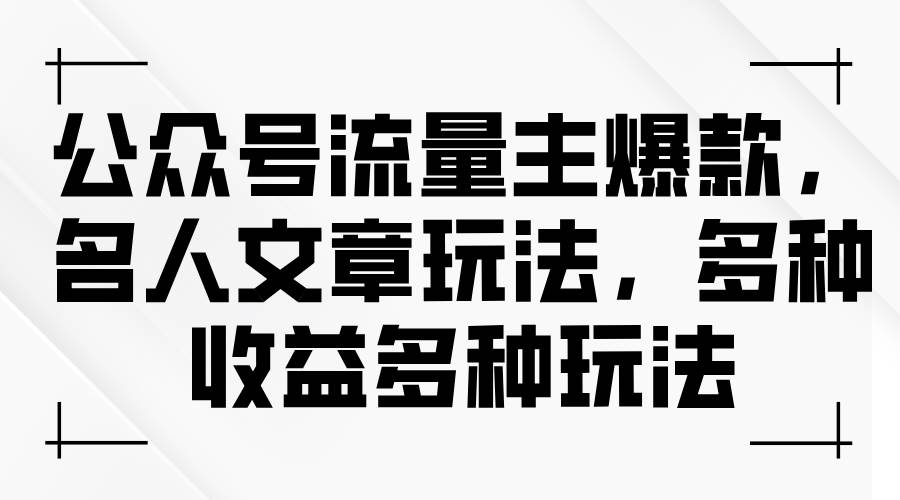 公众号流量主爆款，名人文章玩法，多种收益多种玩法-伊恩资源网