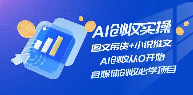 AI创收实操—图文带货+小说推文，AI创收从0开始，自媒体创收必学项目-伊恩资源网