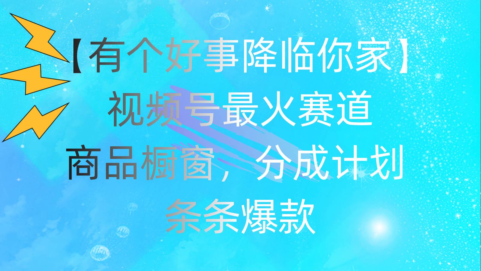 有个好事 降临你家：视频号最火赛道，商品橱窗，分成计划 条条爆款，每…-伊恩资源网