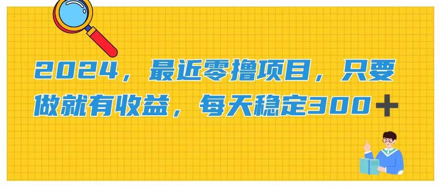 2024，最近零撸项目，只要做就有收益，每天动动手指稳定收益300+-伊恩资源网