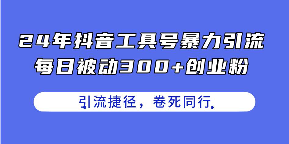 24年抖音工具号暴力引流，每日被动300+创业粉，创业粉捷径，卷死同行-伊恩资源网