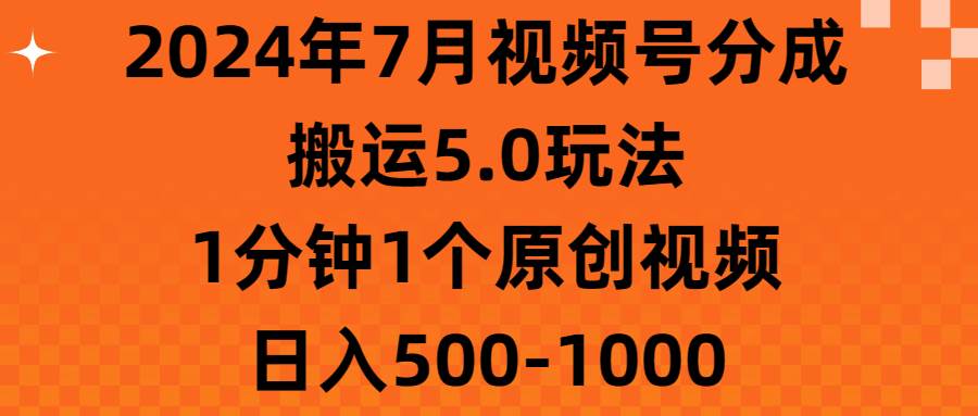 2024年7月视频号分成搬运5.0玩法，1分钟1个原创视频，日入500-1000-伊恩资源网