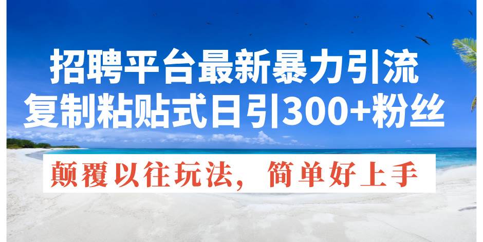 招聘平台最新暴力引流，复制粘贴式日引300+粉丝，颠覆以往垃圾玩法，简…-伊恩资源网