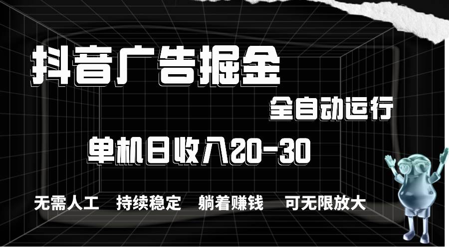 抖音广告掘金，单机产值20-30，全程自动化操作-伊恩资源网