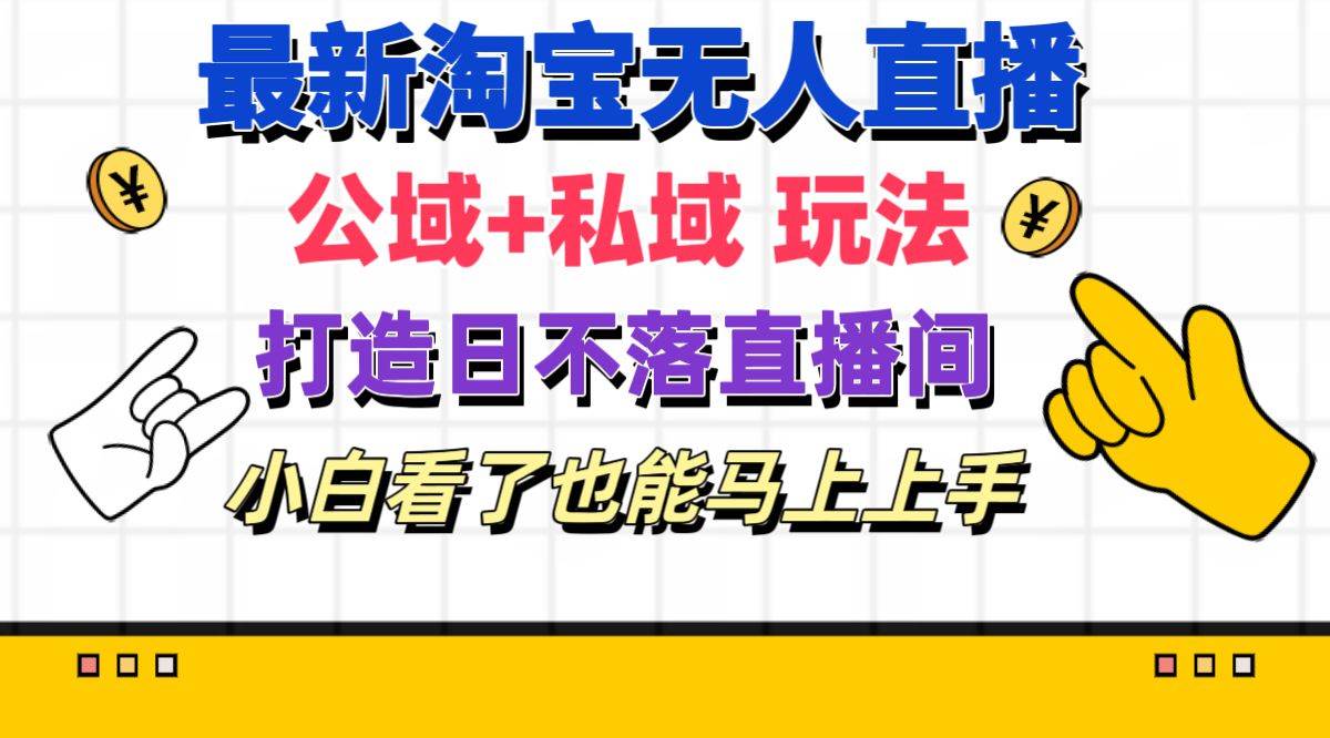 最新淘宝无人直播 公域+私域玩法打造真正的日不落直播间 小白看了也能…-伊恩资源网