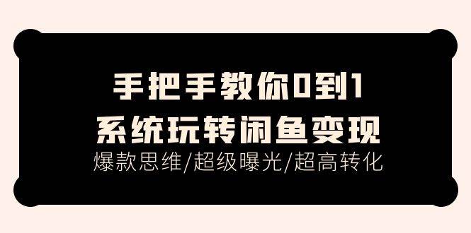 手把手教你0到1系统玩转闲鱼变现，爆款思维/超级曝光/超高转化（15节课）-伊恩资源网