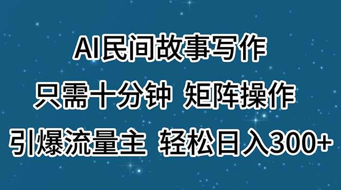 AI民间故事写作，只需十分钟，矩阵操作，引爆流量主，轻松日入300+-伊恩资源网