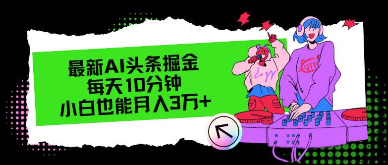 最新AI头条掘金，每天只需10分钟，小白也能月入3万+-伊恩资源网