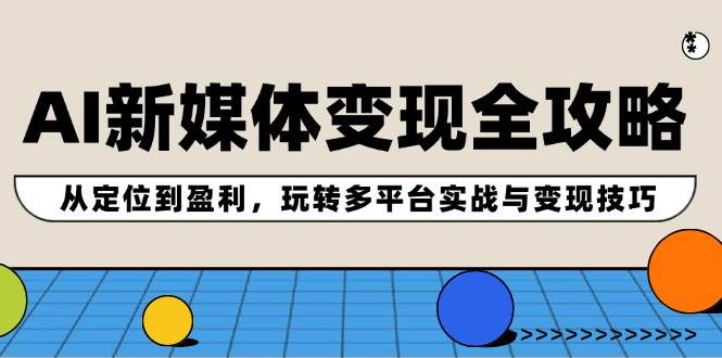 AI新媒体变现全攻略：从定位到盈利，玩转多平台实战与变现技巧-伊恩资源网