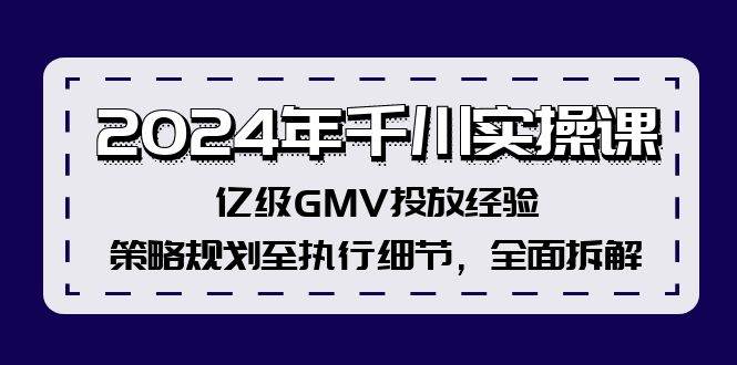 2024年千川实操课，亿级GMV投放经验，策略规划至执行细节，全面拆解-伊恩资源网