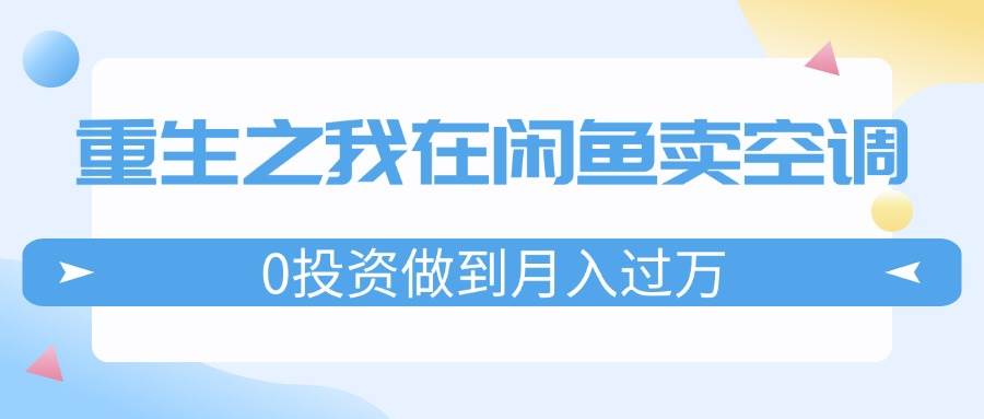 重生之我在闲鱼卖空调，0投资做到月入过万，迎娶白富美，走上人生巅峰-伊恩资源网