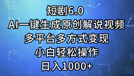 一键生成原创解说视频I，短剧6.0 AI，小白轻松操作，日入1000+，多平台多方式变现-伊恩资源网