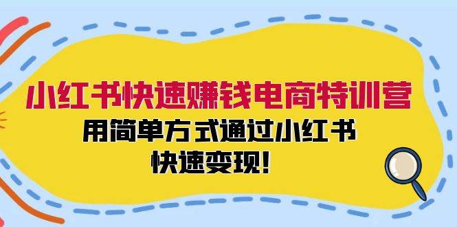 小红书快速赚钱电商特训营：用简单方式通过小红书快速变现！-伊恩资源网