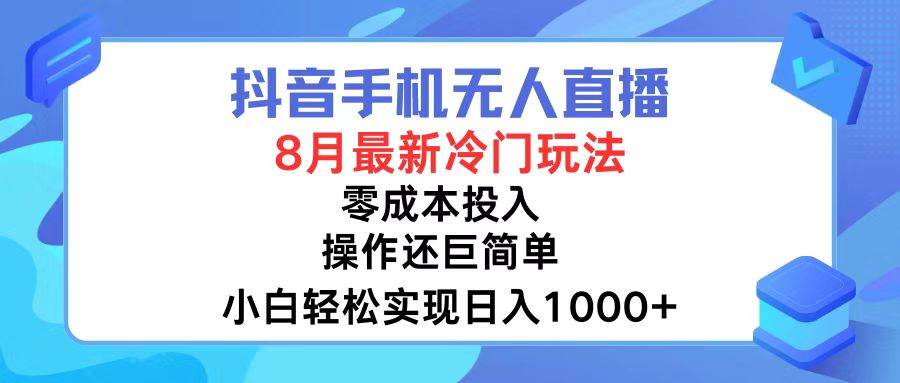 抖音手机无人直播，8月全新冷门玩法，小白轻松实现日入1000+，操作巨…-伊恩资源网