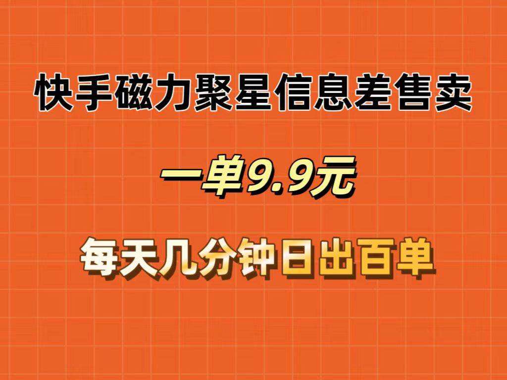 快手磁力聚星信息差售卖，一单9.9.每天几分钟，日出百单-伊恩资源网