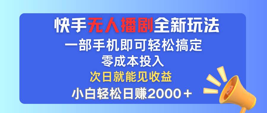 快手无人播剧全新玩法，一部手机就可以轻松搞定，零成本投入，小白轻松…-伊恩资源网