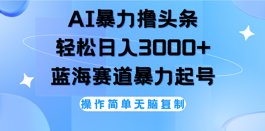 AI撸头条，轻松日入3000+无脑操作，当天起号，第二天见收益。-伊恩资源网