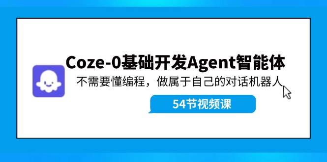 Coze-0基础开发 Agent智能体教程：不需要懂编程，做属于自己的对话机器人-伊恩资源网