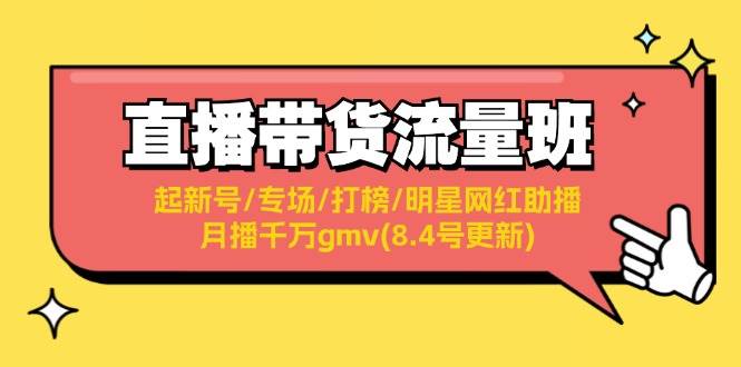 直播带货流量班：起新号/专场/打榜/明星网红助播/月播千万gmv(8.4号更新)-伊恩资源网