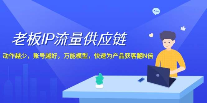 老板 IP流量 供应链，动作越少，账号越好，万能模型，快速为产品获客翻N倍-伊恩资源网