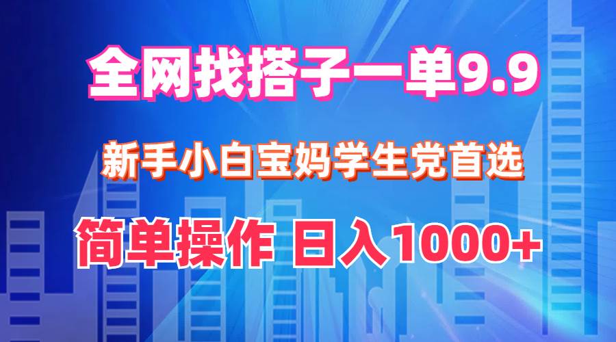 全网找搭子1单9.9 新手小白宝妈学生党首选 简单操作 日入1000+-伊恩资源网