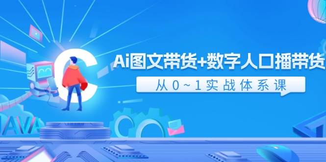 Ai 图文带货+数字人口播带货，从0~1实战体系课（43节）-伊恩资源网