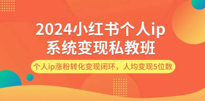 2024小红书个人ip系统变现私教班，个人ip涨粉转化变现闭环，人均变现5位数-伊恩资源网