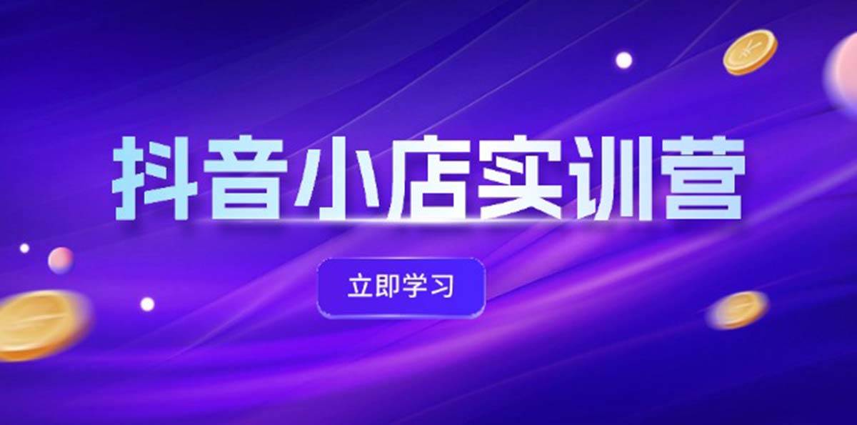 抖音小店最新实训营，提升体验分、商品卡 引流，投流增效，联盟引流秘籍-伊恩资源网