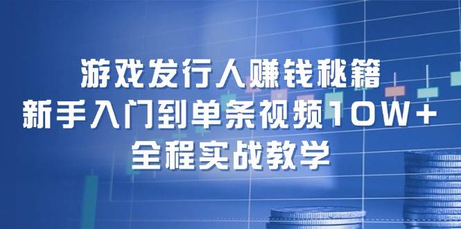 游戏发行人赚钱秘籍：新手入门到单条视频10W+，全程实战教学-伊恩资源网