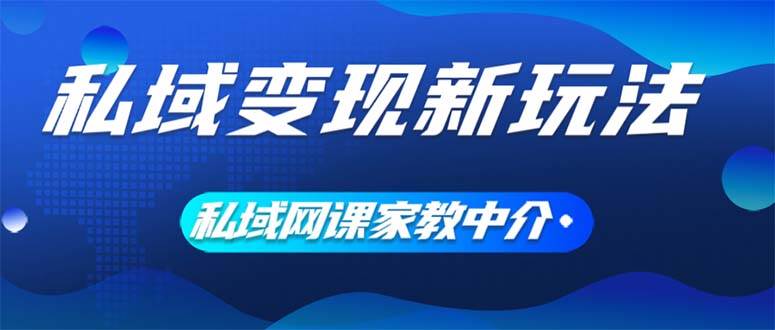 私域变现新玩法，网课家教中介，只做渠道和流量，让大学生给你打工、0…-伊恩资源网