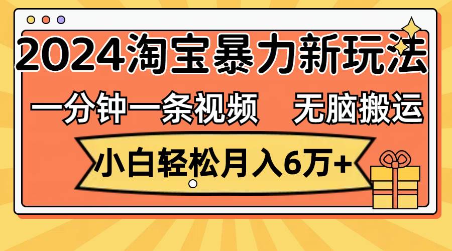 一分钟一条视频，无脑搬运，小白轻松月入6万+2024淘宝暴力新玩法，可批量-伊恩资源网