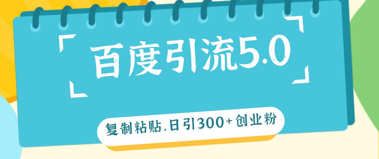 百度引流5.0，复制粘贴，日引300+创业粉，加爆你的微信-伊恩资源网